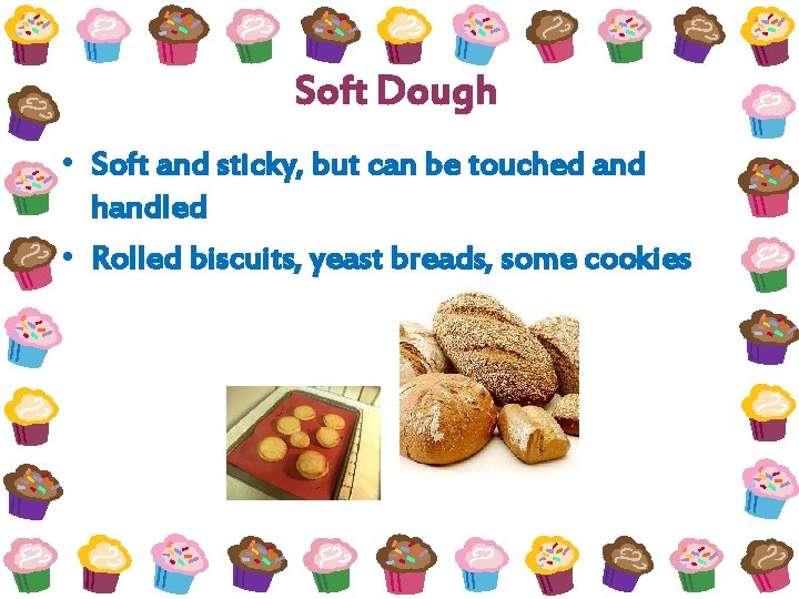 Soft Dough • Soft and sticky, but can be touched and handled • Rolled