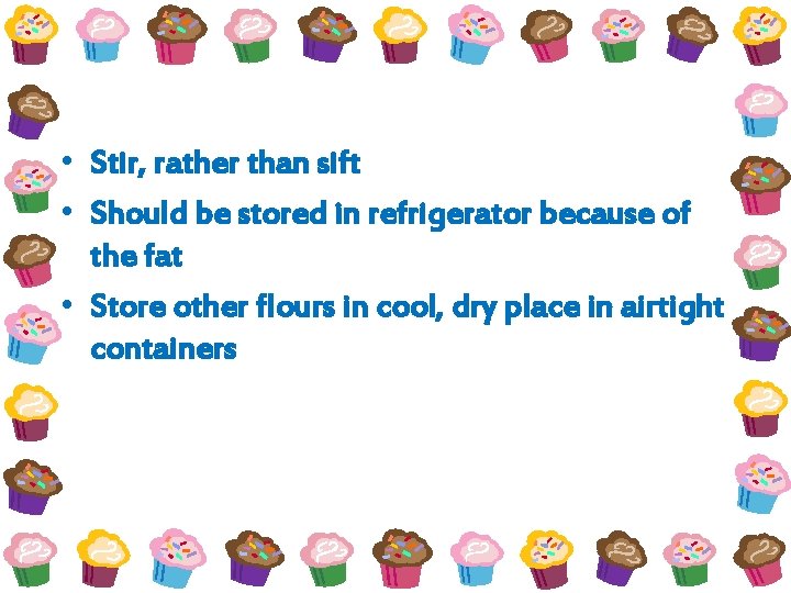  • Stir, rather than sift • Should be stored in refrigerator because of