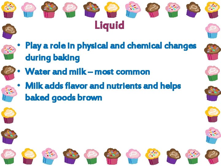 Liquid • Play a role in physical and chemical changes during baking • Water