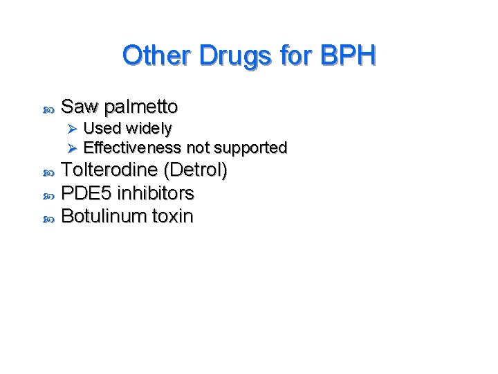 Other Drugs for BPH Saw palmetto Ø Ø Used widely Effectiveness not supported Tolterodine