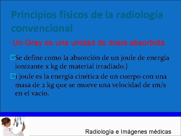 Principios físicos de la radiología convencional Un Gray es una unidad de dosis absorbida