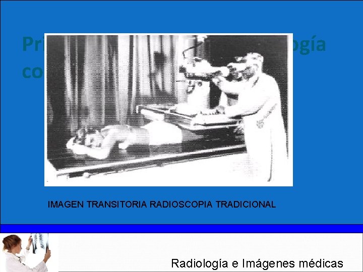 Principios físicos de la radiología convencional IMAGEN TRANSITORIA RADIOSCOPIA TRADICIONAL Radiología e Imágenes médicas