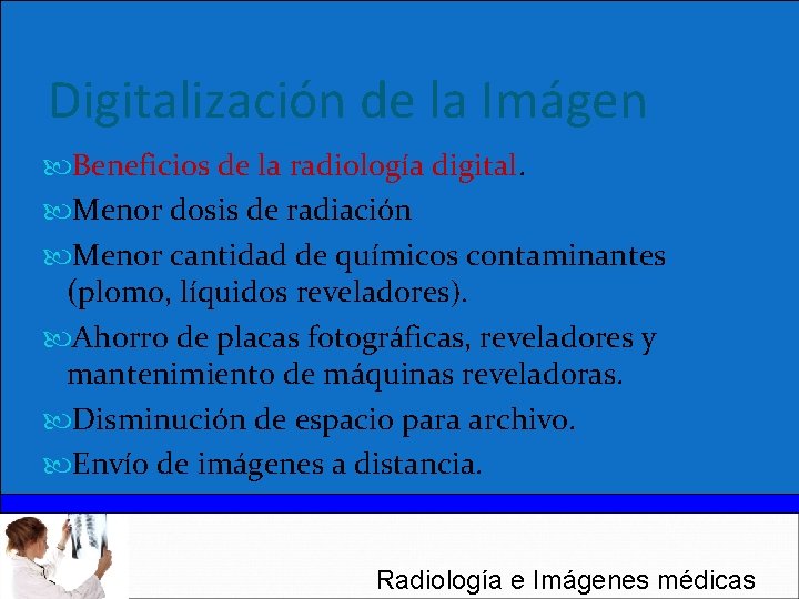 Digitalización de la Imágen Beneficios de la radiología digital. Menor dosis de radiación Menor