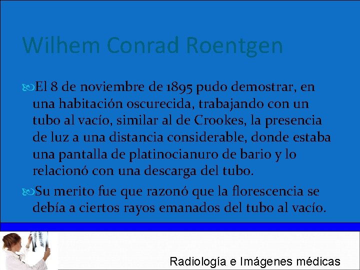 Wilhem Conrad Roentgen El 8 de noviembre de 1895 pudo demostrar, en una habitación