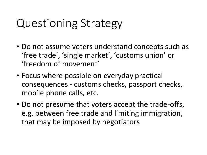 Questioning Strategy • Do not assume voters understand concepts such as ‘free trade’, ‘single