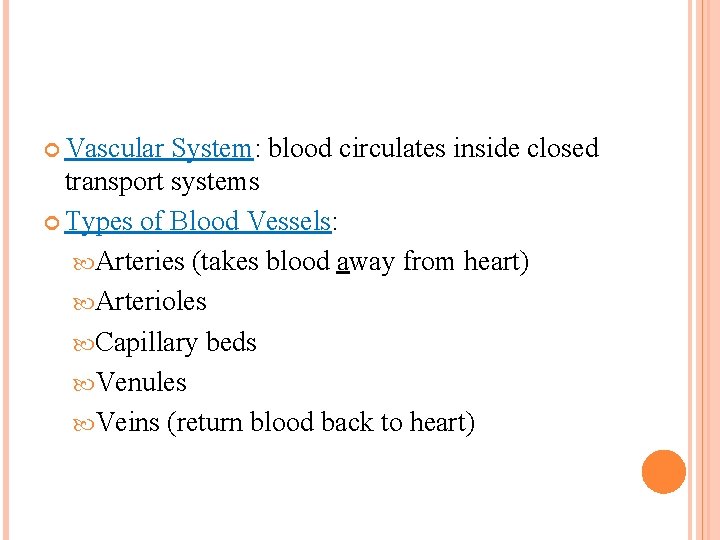  Vascular System: blood circulates inside closed transport systems Types of Blood Vessels: Arteries