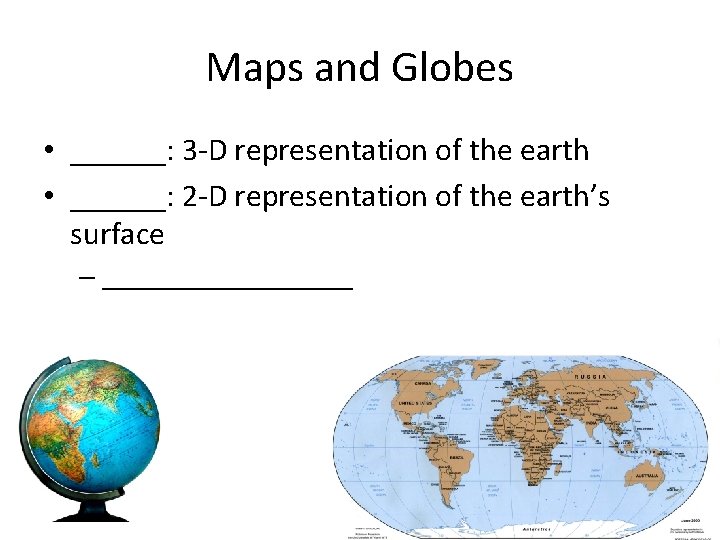 Maps and Globes • ______: 3 -D representation of the earth • ______: 2