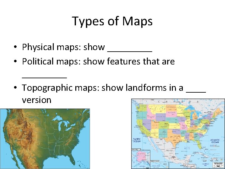 Types of Maps • Physical maps: show _____ • Political maps: show features that