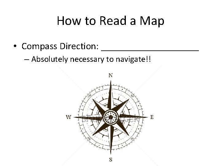How to Read a Map • Compass Direction: __________ – Absolutely necessary to navigate!!