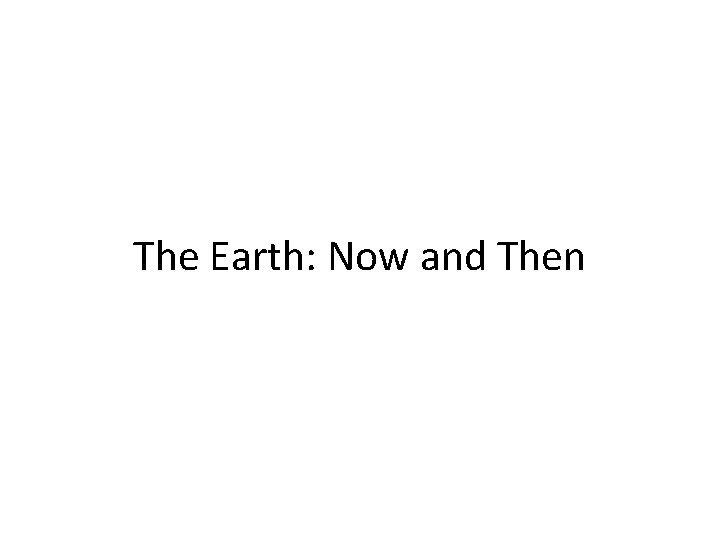 The Earth: Now and Then 