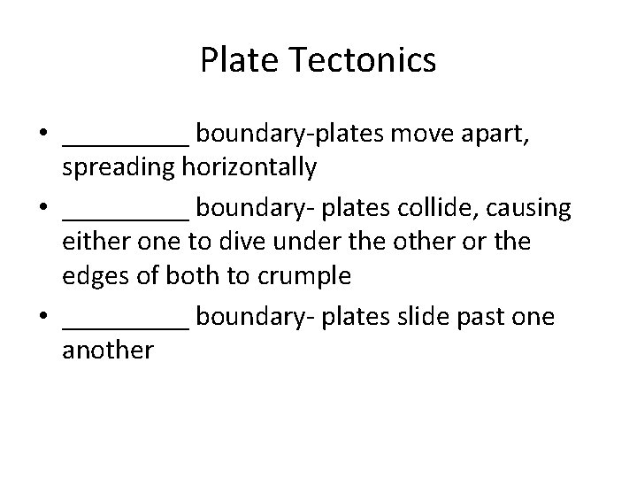 Plate Tectonics • _____ boundary-plates move apart, spreading horizontally • _____ boundary- plates collide,