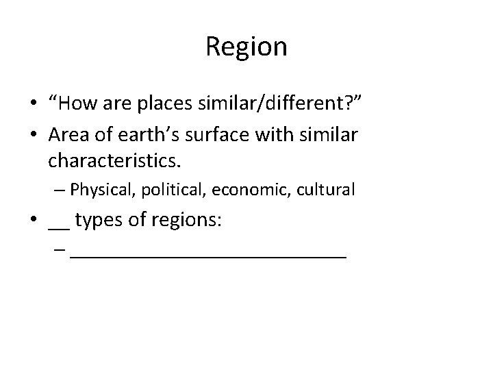 Region • “How are places similar/different? ” • Area of earth’s surface with similar