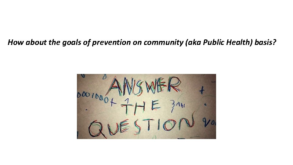 How about the goals of prevention on community (aka Public Health) basis? 