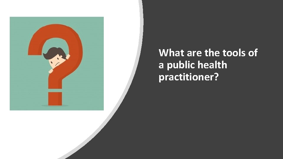 What are the tools of a public health practitioner? 