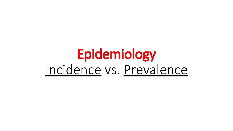 Epidemiology Incidence vs. Prevalence 