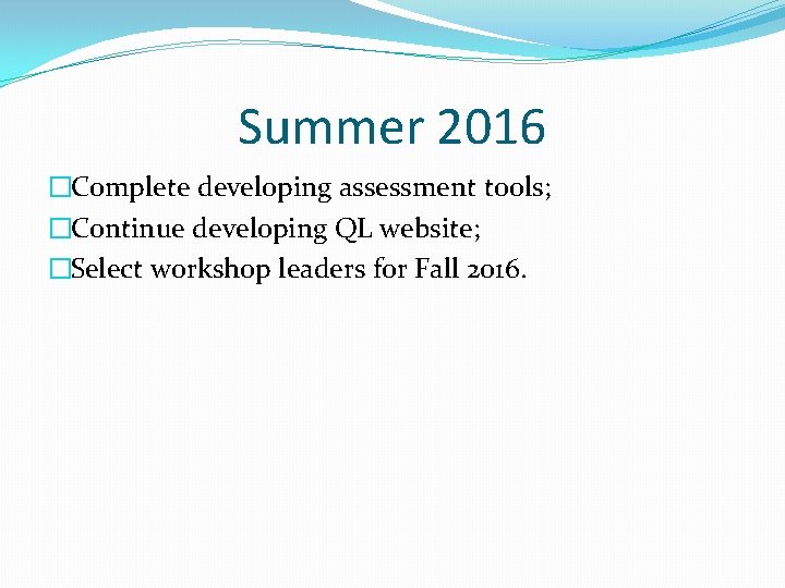 Summer 2016 �Complete developing assessment tools; �Continue developing QL website; �Select workshop leaders for