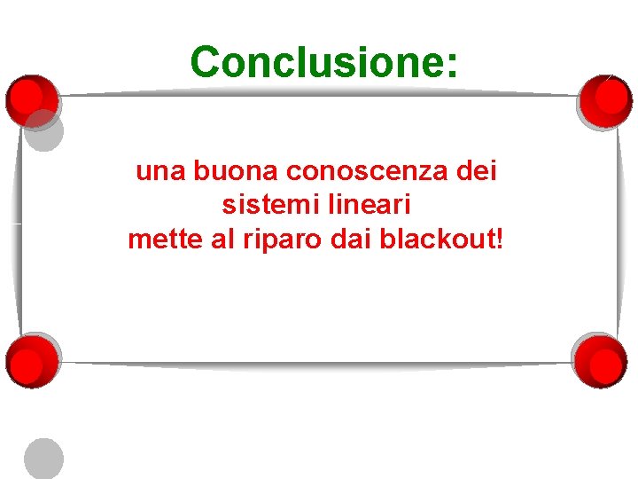 Conclusione: una buona conoscenza dei sistemi lineari mette al riparo dai blackout! 