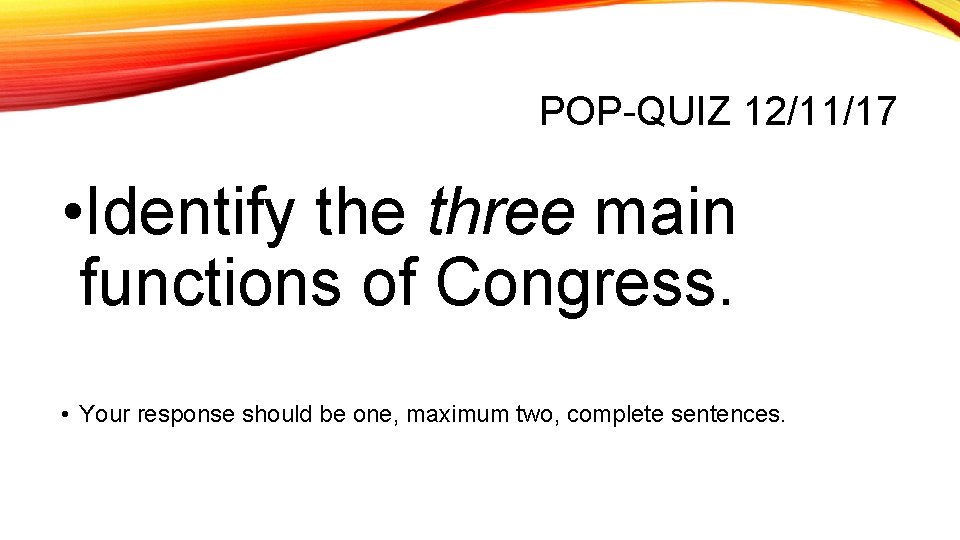 POP-QUIZ 12/11/17 • Identify the three main functions of Congress. • Your response should