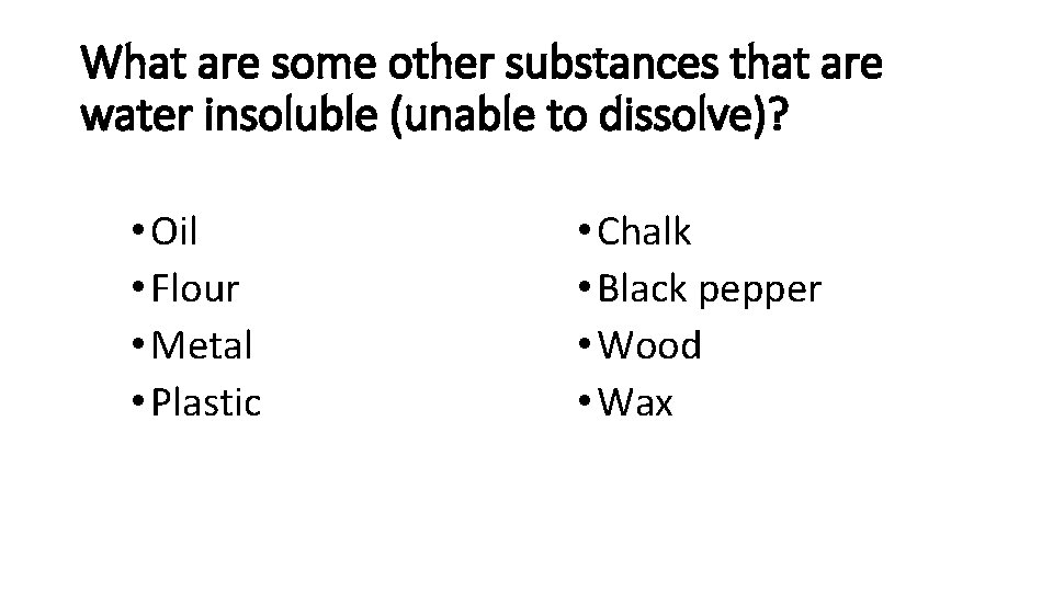 What are some other substances that are water insoluble (unable to dissolve)? • Oil