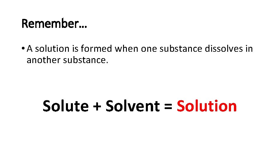 Remember… • A solution is formed when one substance dissolves in another substance. Solute