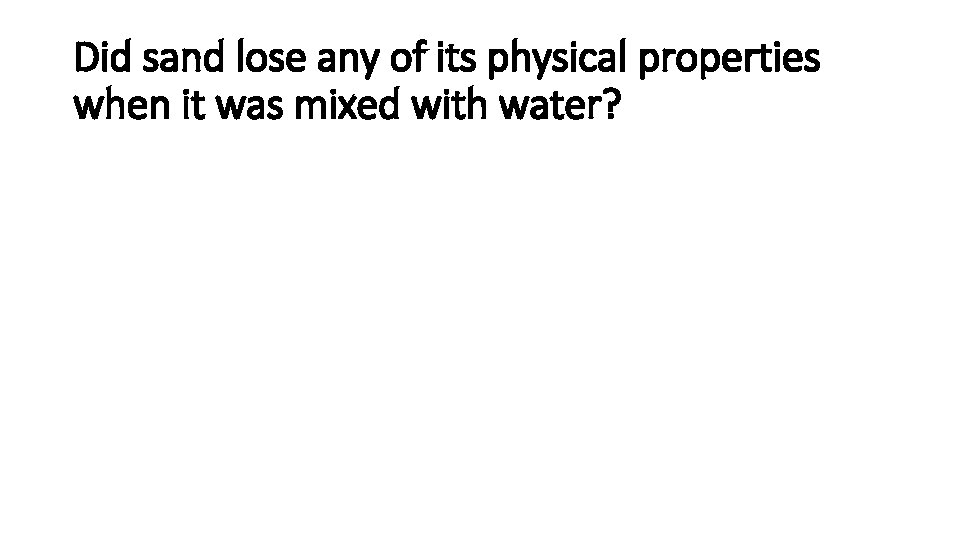 Did sand lose any of its physical properties when it was mixed with water?