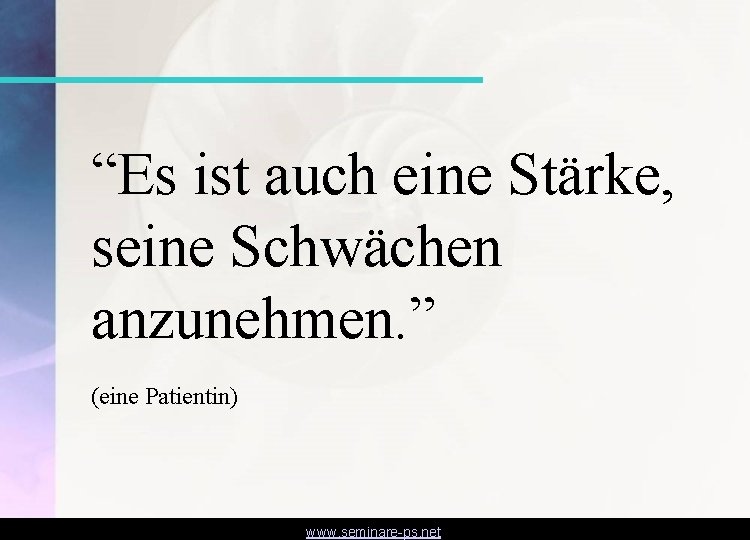 “Es ist auch eine Stärke, seine Schwächen anzunehmen. ” (eine Patientin) www. seminare-ps. net