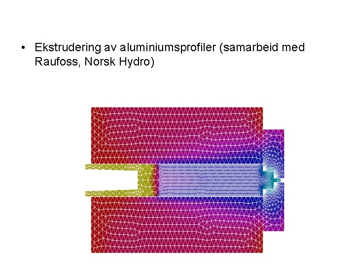  • Ekstrudering av aluminiumsprofiler (samarbeid med Raufoss, Norsk Hydro) 