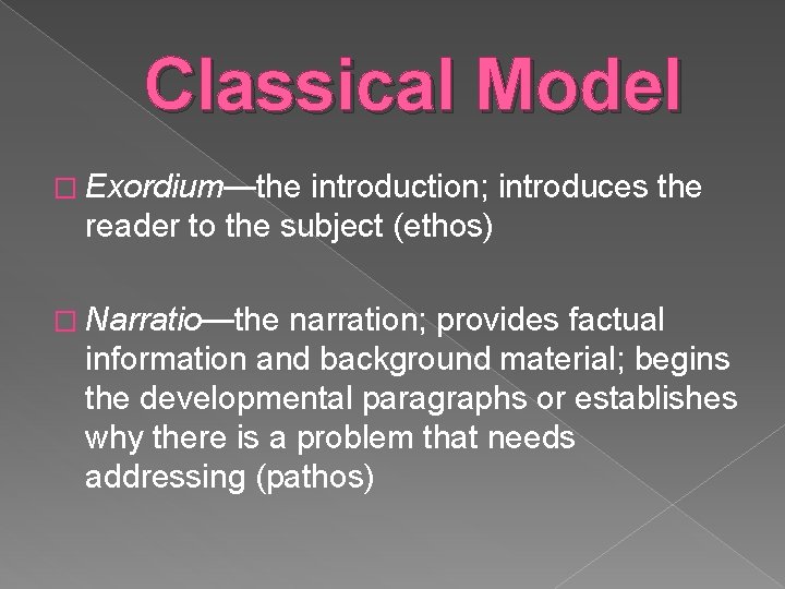 Classical Model � Exordium—the introduction; introduces the reader to the subject (ethos) � Narratio—the