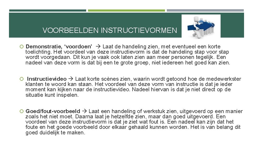 VOORBEELDEN INSTRUCTIEVORMEN Demonstratie, ‘voordoen’ Laat de handeling zien, met eventueel een korte toelichting. Het