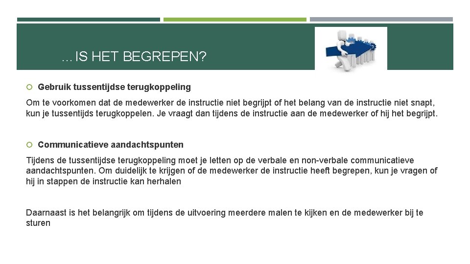 …IS HET BEGREPEN? Gebruik tussentijdse terugkoppeling Om te voorkomen dat de medewerker de instructie