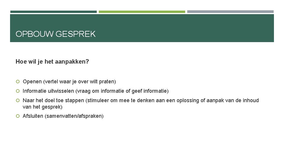 OPBOUW GESPREK Hoe wil je het aanpakken? Openen (vertel waar je over wilt praten)