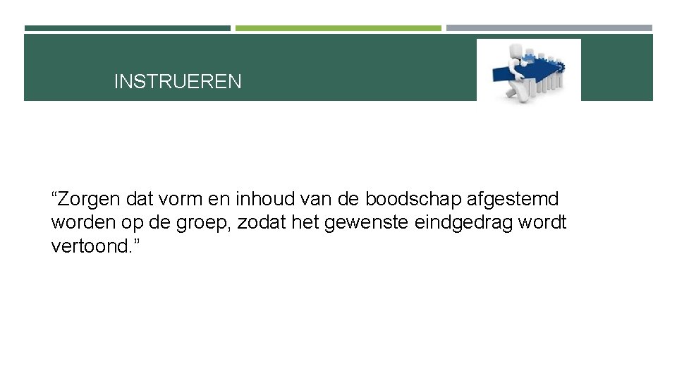 INSTRUEREN “Zorgen dat vorm en inhoud van de boodschap afgestemd worden op de groep,