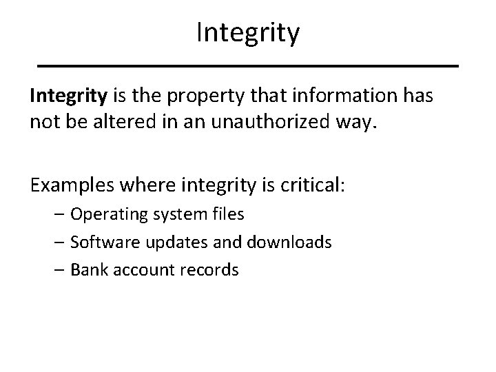 Integrity is the property that information has not be altered in an unauthorized way.