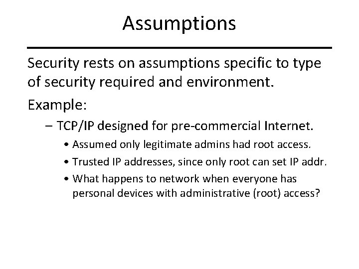 Assumptions Security rests on assumptions specific to type of security required and environment. Example: