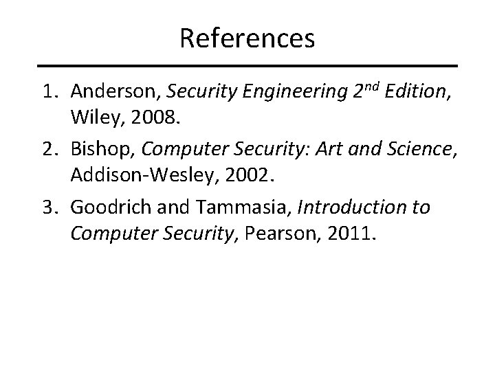 References 1. Anderson, Security Engineering 2 nd Edition, Wiley, 2008. 2. Bishop, Computer Security: