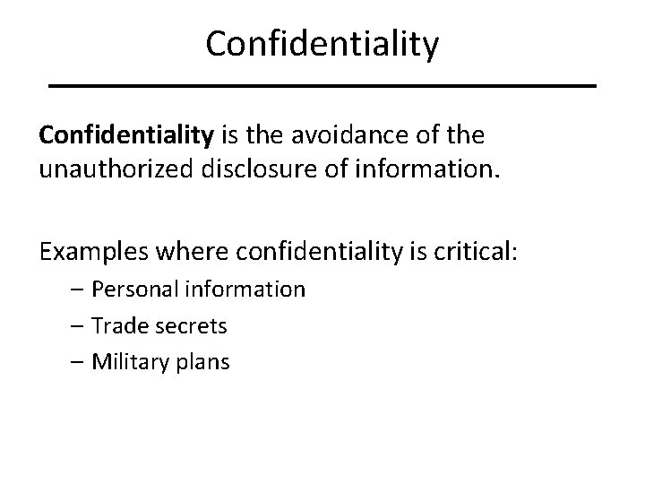 Confidentiality is the avoidance of the unauthorized disclosure of information. Examples where confidentiality is