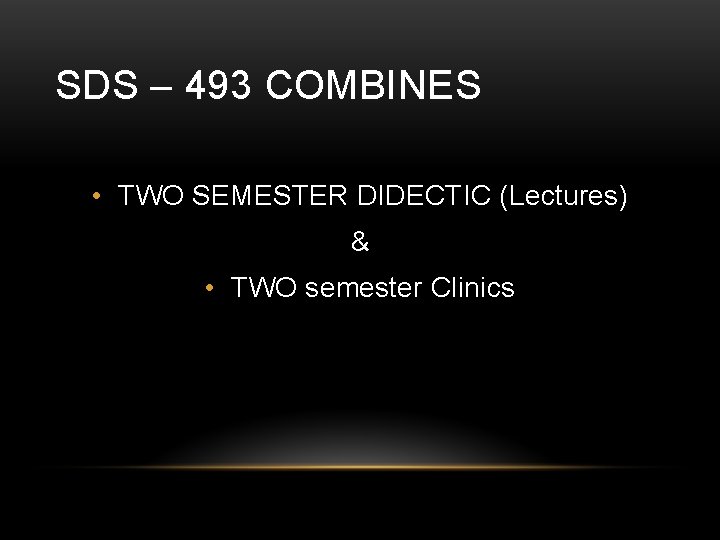 SDS – 493 COMBINES • TWO SEMESTER DIDECTIC (Lectures) & • TWO semester Clinics