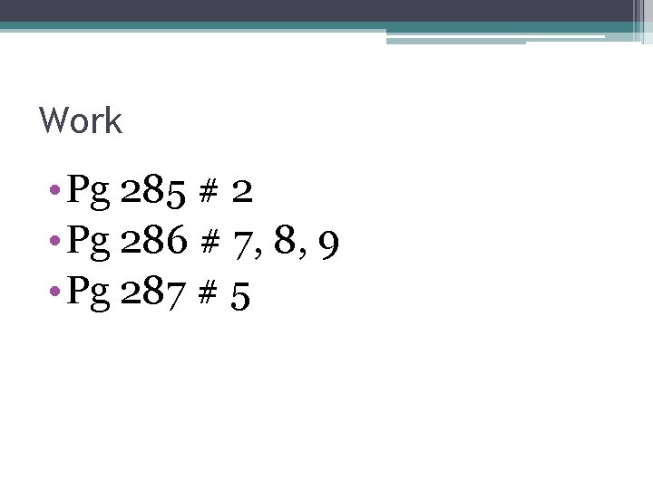 Work • Pg 285 # 2 • Pg 286 # 7, 8, 9 •