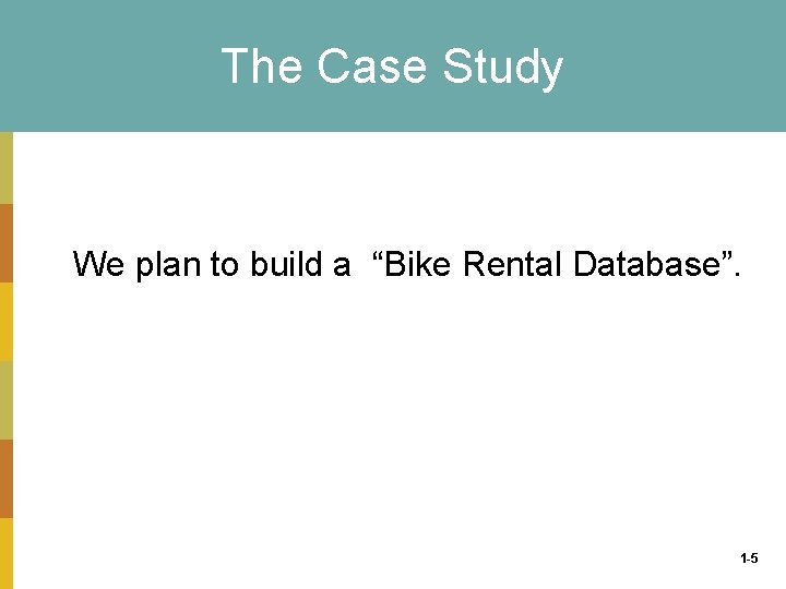 The Case Study We plan to build a “Bike Rental Database”. 1 -5 