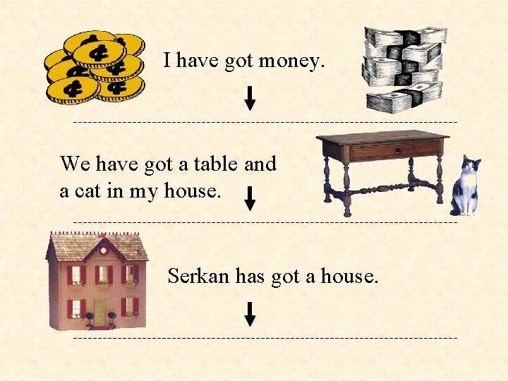 I have got money. We have got a table and a cat in my