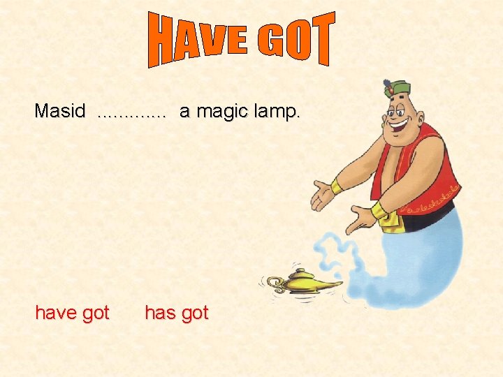 Masid. . . a magic lamp. have got has got 