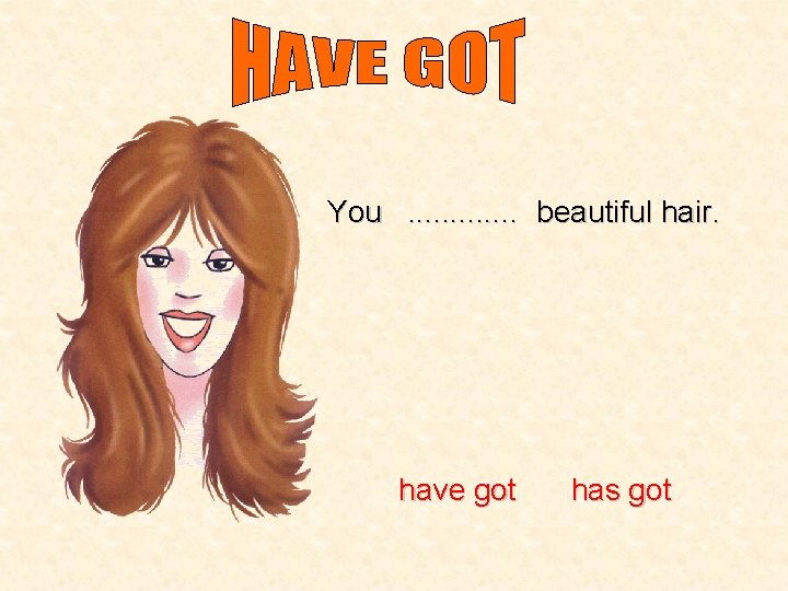 You. . . beautiful hair. have got has got 