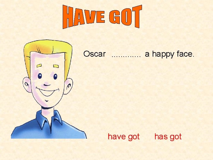 Oscar. . . a happy face. have got has got 