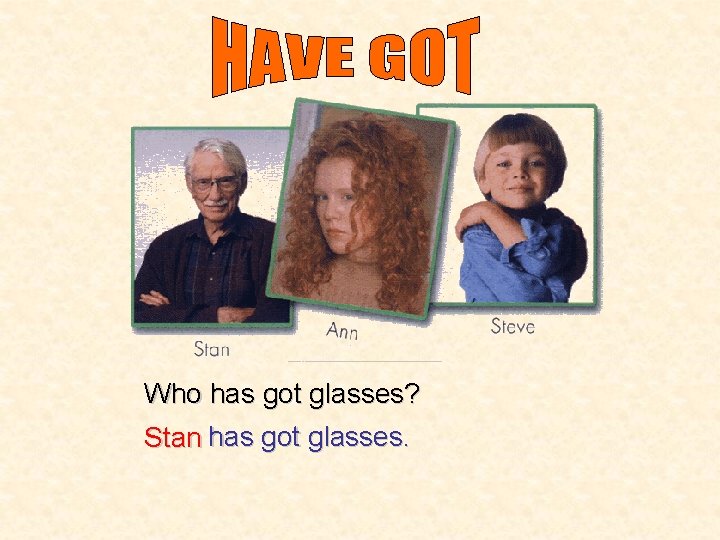 Who has got glasses? Stan has got glasses. 