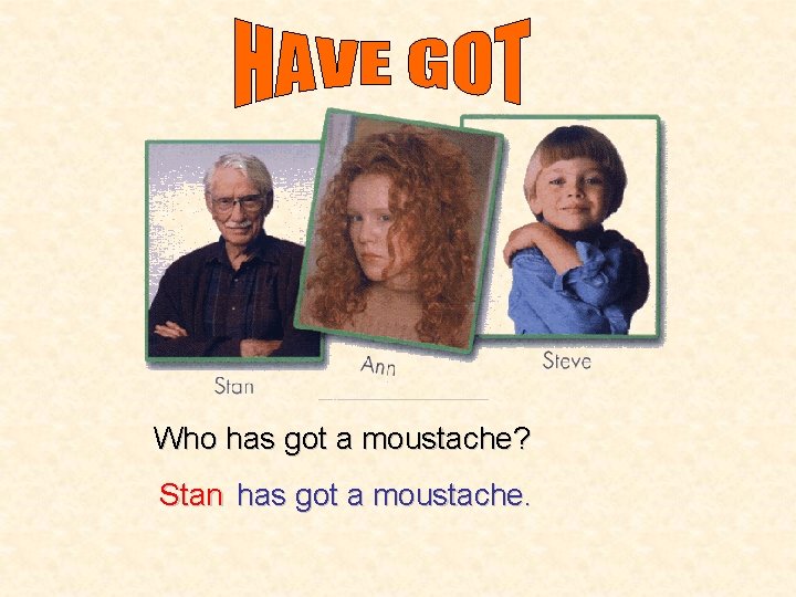 Who has got a moustache? Stan has got a moustache. 