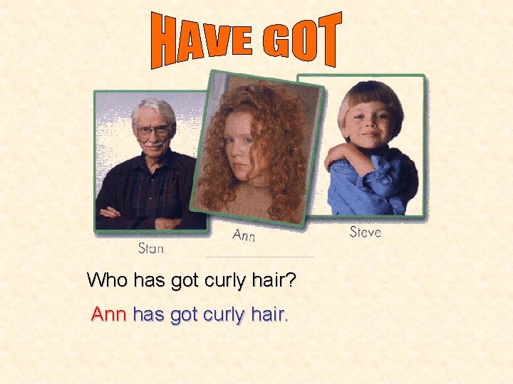 Who has got curly hair? Ann has got curly hair. 