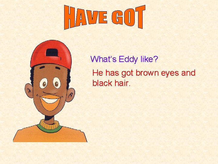 What’s Eddy like? He has got brown eyes and black hair. 