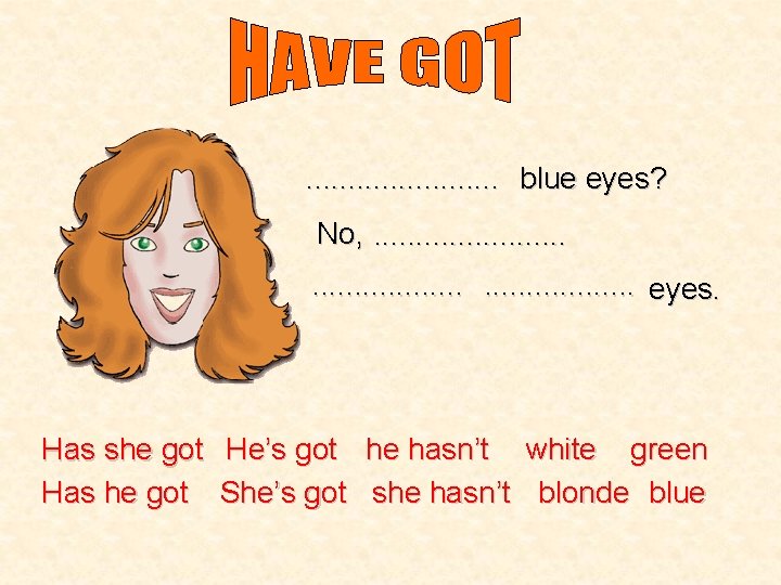 . . . blue eyes? No, . . . . eyes. Has she got