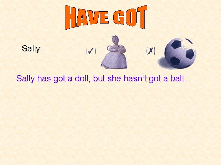 Sally has got a doll, but she hasn’t got a ball. 