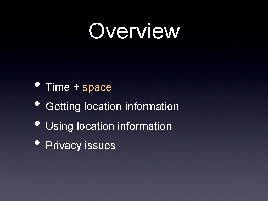 Overview • Time + space • Getting location information • Using location information •